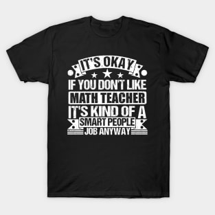 Math Teacher lover It's Okay If You Don't Like Math Teacher It's Kind Of A Smart People job Anyway T-Shirt